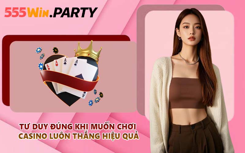Tư duy đúng khi muốn chơi casino luôn thắng hiệu quả
