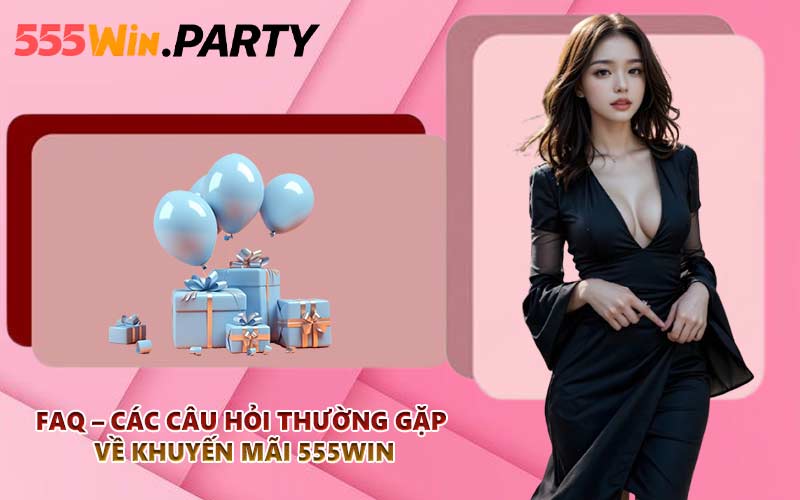 FAQ – Các câu hỏi thường gặp về khuyến mãi 555WIN