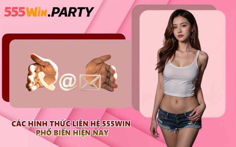 Các hình thức liên hệ 555WIN phổ biến hiện nay