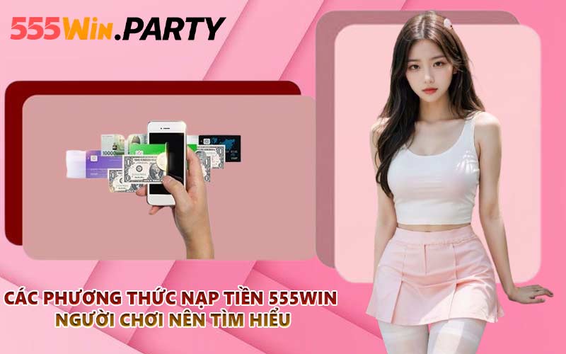 Các phương thức nạp tiền 555WIN người chơi nên tìm hiểu