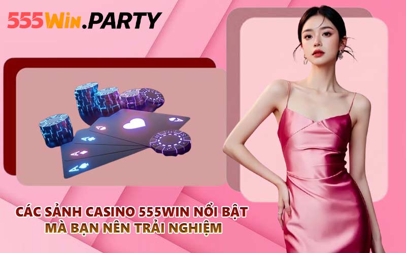 Các sảnh Casino 555WIN nổi bật mà bạn nên trải nghiệm