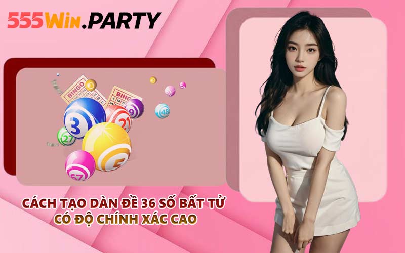 Cách tạo dàn đề 36 số bất tử có độ chính xác cao