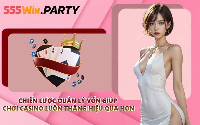 Chiến lược quản lý vốn giúp chơi casino luôn thắng hiệu quả hơn