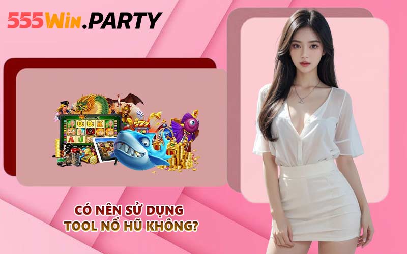 Có nên sử dụng tool nổ hũ không?