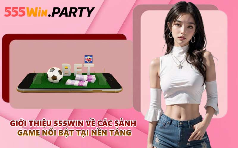 Giới thiệu 555WIN về các sảnh game nổi bật tại nền tảng