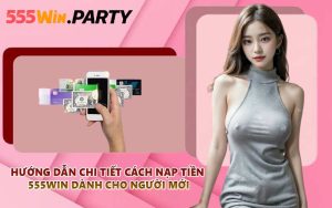 Hướng dẫn chi tiết cách nạp tiền 555WIN dành cho người mới