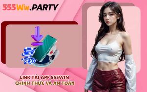 Link tải app 555WIN chính thức và an toàn