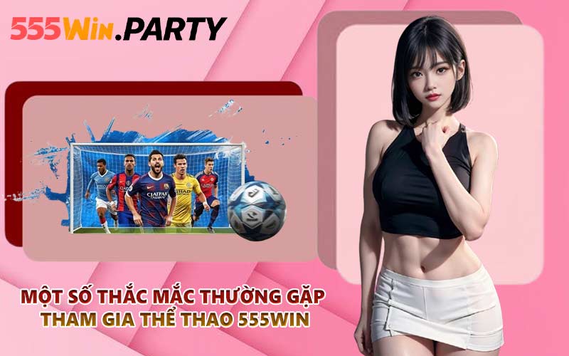 Một số thắc mắc thường gặp tham gia thể thao 555WIN