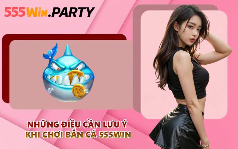 Những điều cần lưu ý khi chơi bắn cá 555WIN