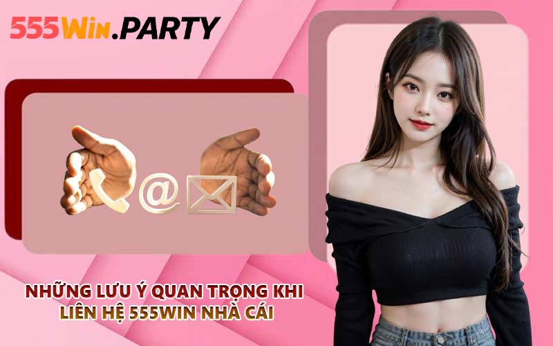 Những lưu ý quan trọng khi liên hệ 555WIN nhà cái
