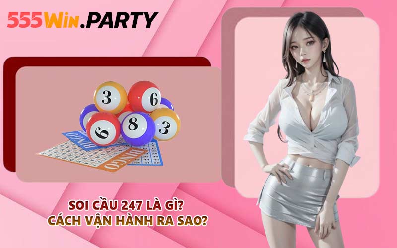Soi cầu 247 là gì? Cách vận hành ra sao?