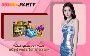 Tổng quan các tool nổ hũ phổ biến tại 555WIN