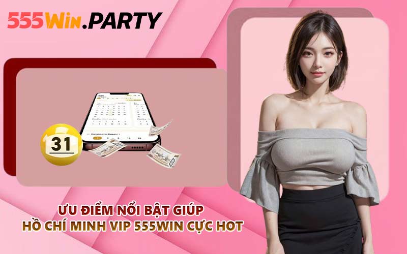 Ưu điểm nổi bật giúp Hồ Chí Minh VIP 555WIN cực hot
