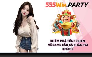 Khám phá tổng quan về game Bắn Cá Thần Tài online