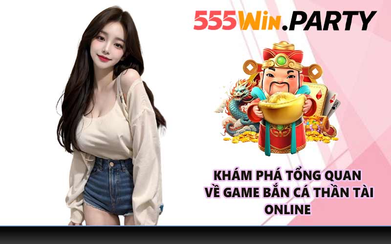 Khám phá tổng quan về game Bắn Cá Thần Tài online